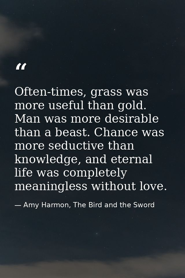 Often-times, grass was more useful than gold. Man was more desirable than a beast. Chance was more seductive than knowle — Amy Harmon, The Bird and the Sword
