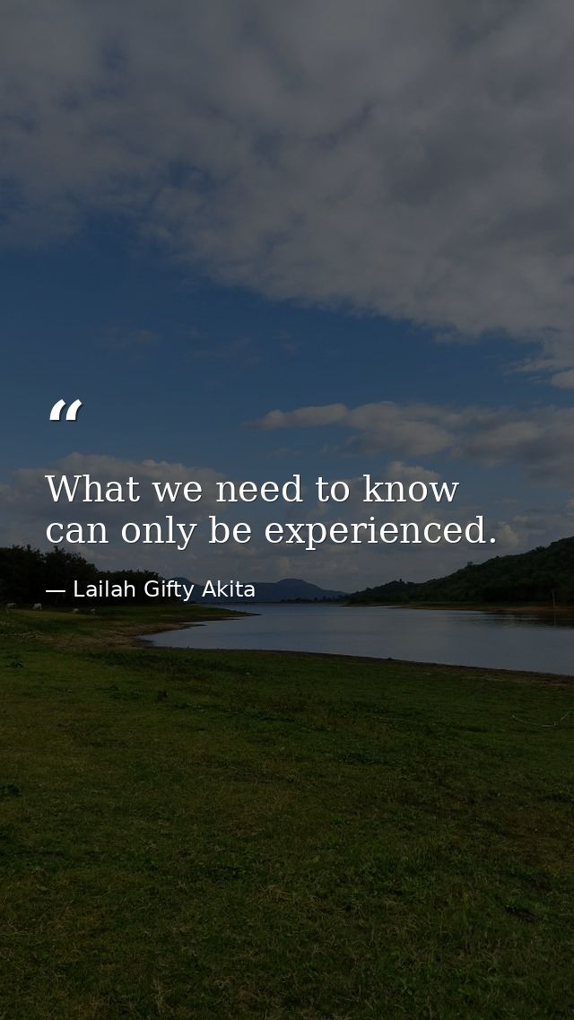 What we need to know can only be experienced. — Lailah Gifty Akita