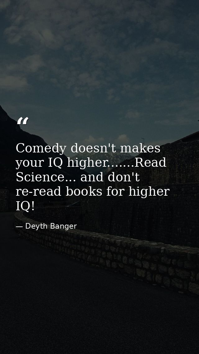 Comedy doesn't makes your IQ higher.......Read Science... and don't re-read books for higher IQ! — Deyth Banger