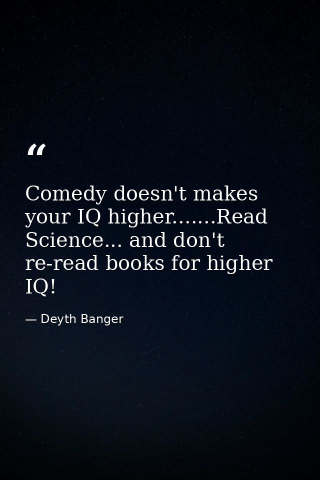 Comedy doesn't makes your IQ higher.......Read Science... and don't re-read books for higher IQ! — Deyth Banger
