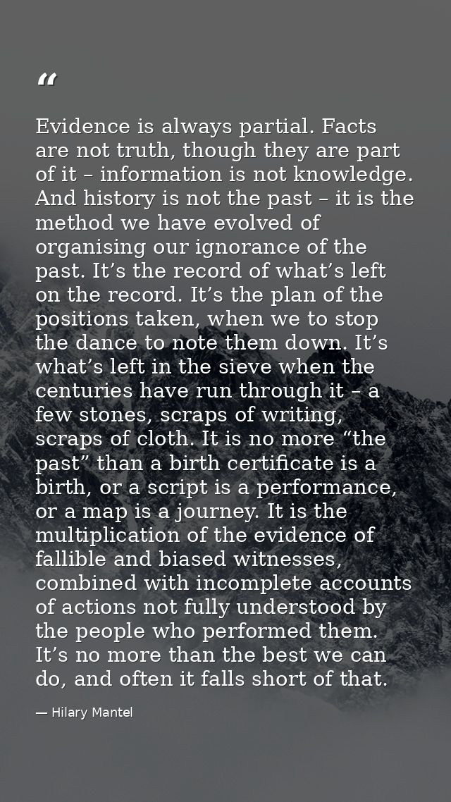 Evidence is always partial. Facts are not truth, though they are part of it – information is not knowledge. And history  — Hilary Mantel