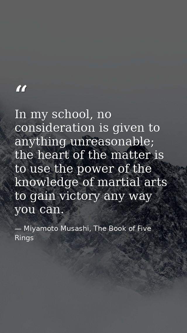 In my school, no consideration is given to anything unreasonable; the heart of the matter is to use the power of the kno — Miyamoto Musashi, The Book of Five Rings