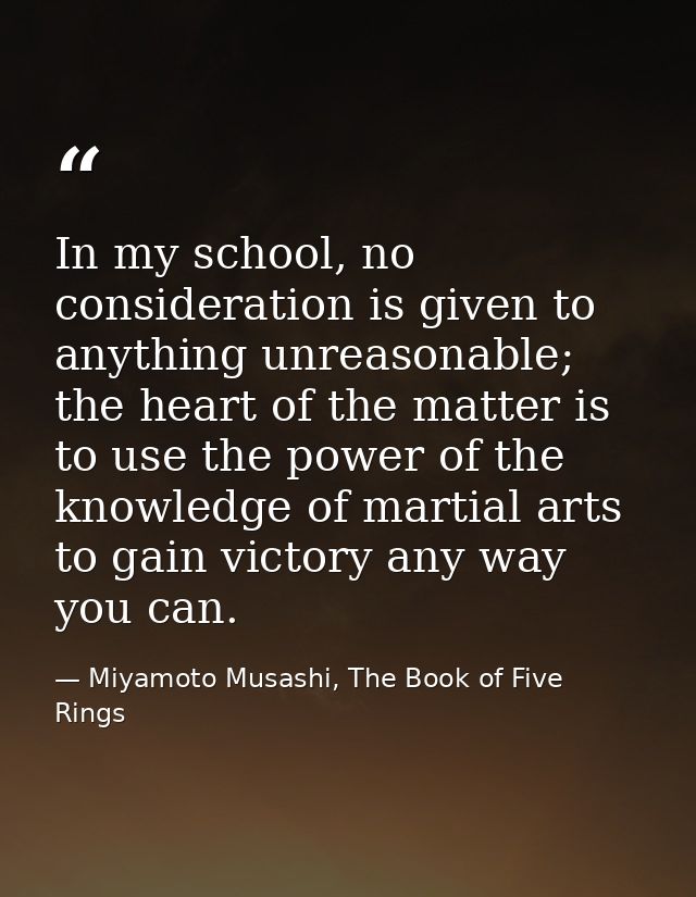 In my school, no consideration is given to anything unreasonable; the heart of the matter is to use the power of the kno — Miyamoto Musashi, The Book of Five Rings