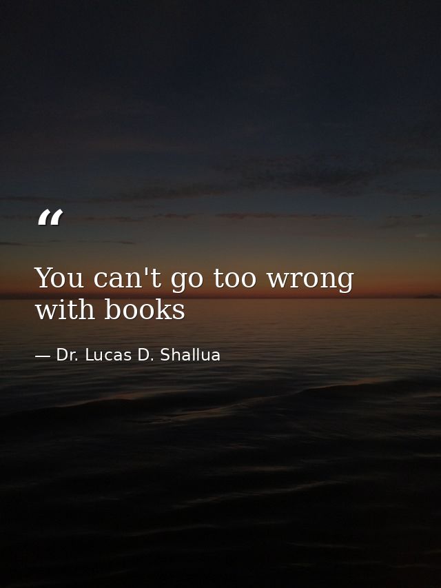 You can't go too wrong with books — Dr. Lucas D. Shallua