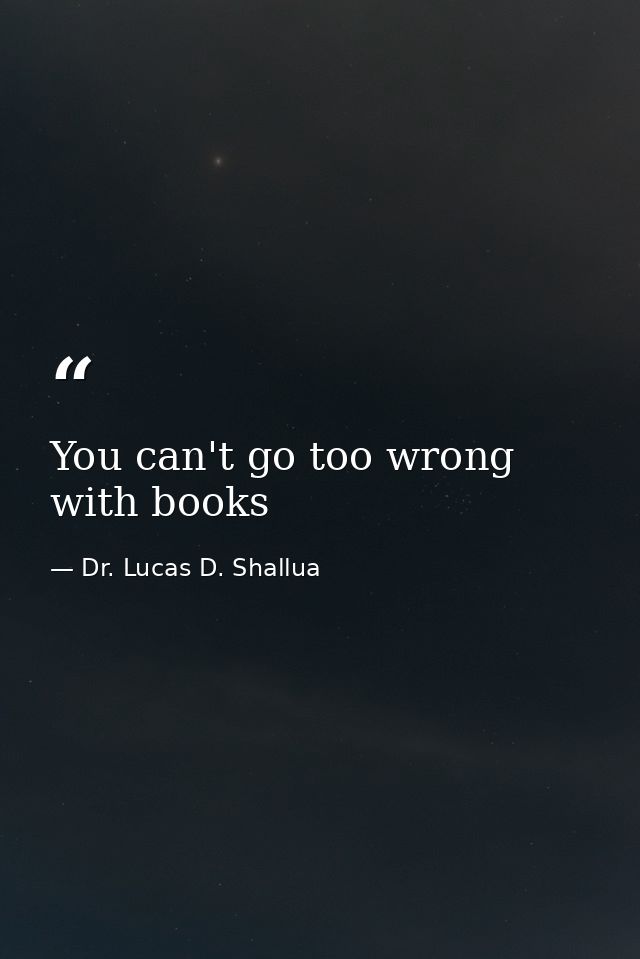 You can't go too wrong with books — Dr. Lucas D. Shallua