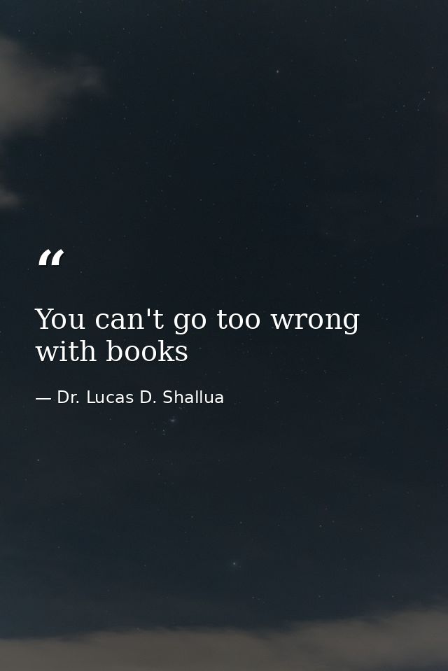 You can't go too wrong with books — Dr. Lucas D. Shallua