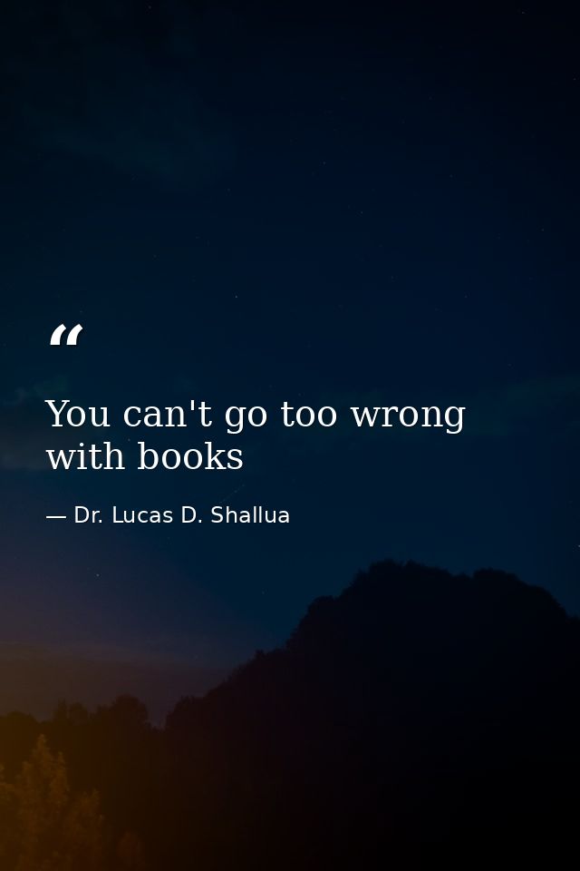 You can't go too wrong with books — Dr. Lucas D. Shallua
