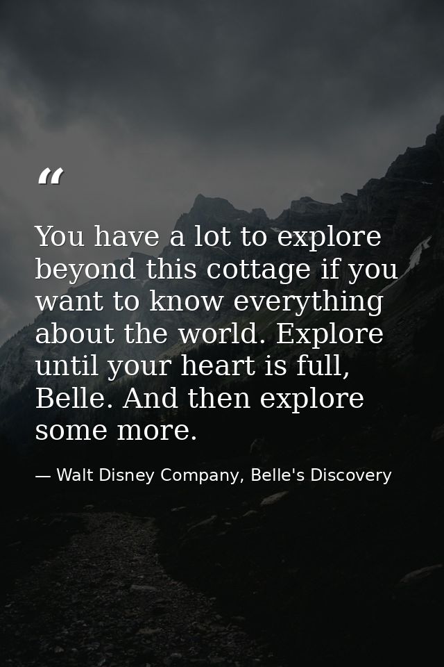 You have a lot to explore beyond this cottage if you want to know everything about the world. Explore until your heart i — Walt Disney Company, Belle's Discovery