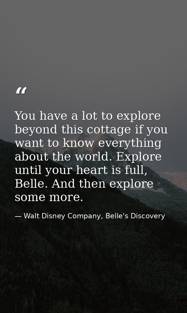 You have a lot to explore beyond this cottage if you want to know everything about the world. Explore until your heart i — Walt Disney Company, Belle's Discovery