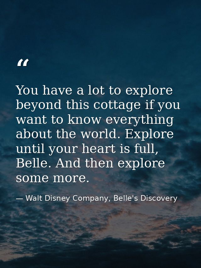 You have a lot to explore beyond this cottage if you want to know everything about the world. Explore until your heart i — Walt Disney Company, Belle's Discovery