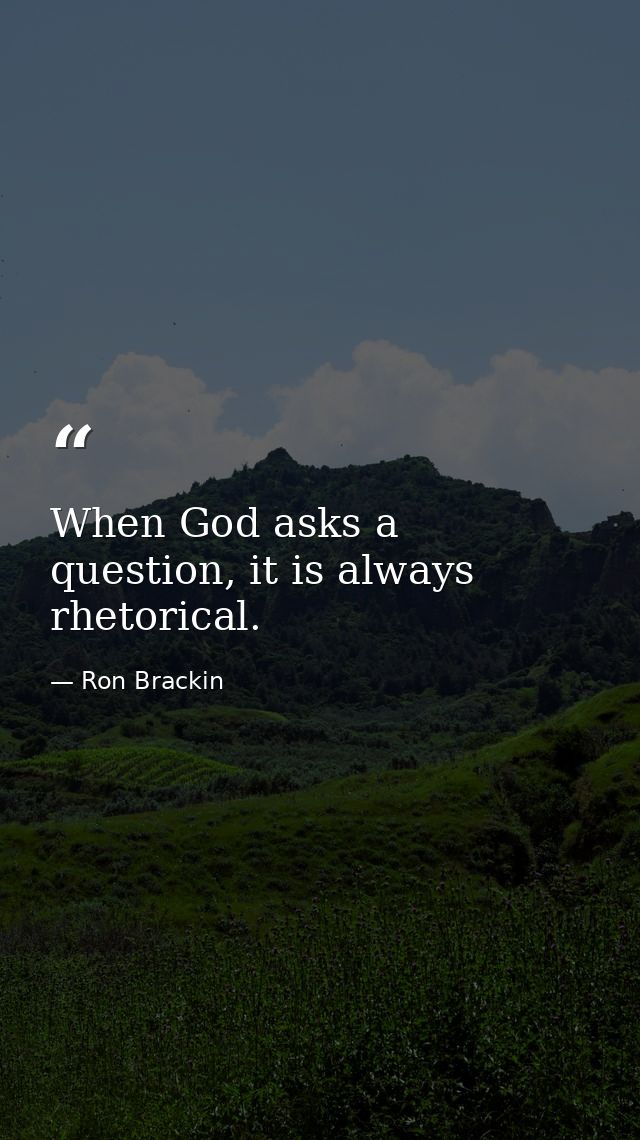 When God asks a question, it is always rhetorical. — Ron Brackin