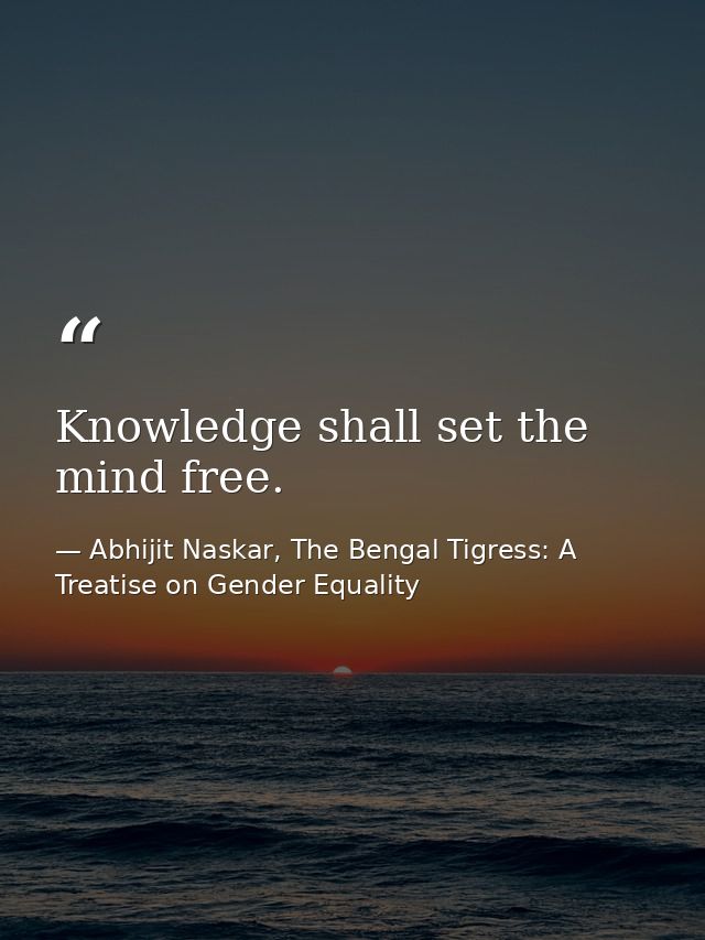 Knowledge shall set the mind free. — Abhijit Naskar, The Bengal Tigress: A Treatise on Gender Equality