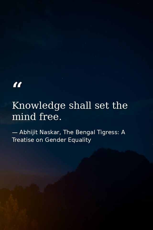 Knowledge shall set the mind free. — Abhijit Naskar, The Bengal Tigress: A Treatise on Gender Equality