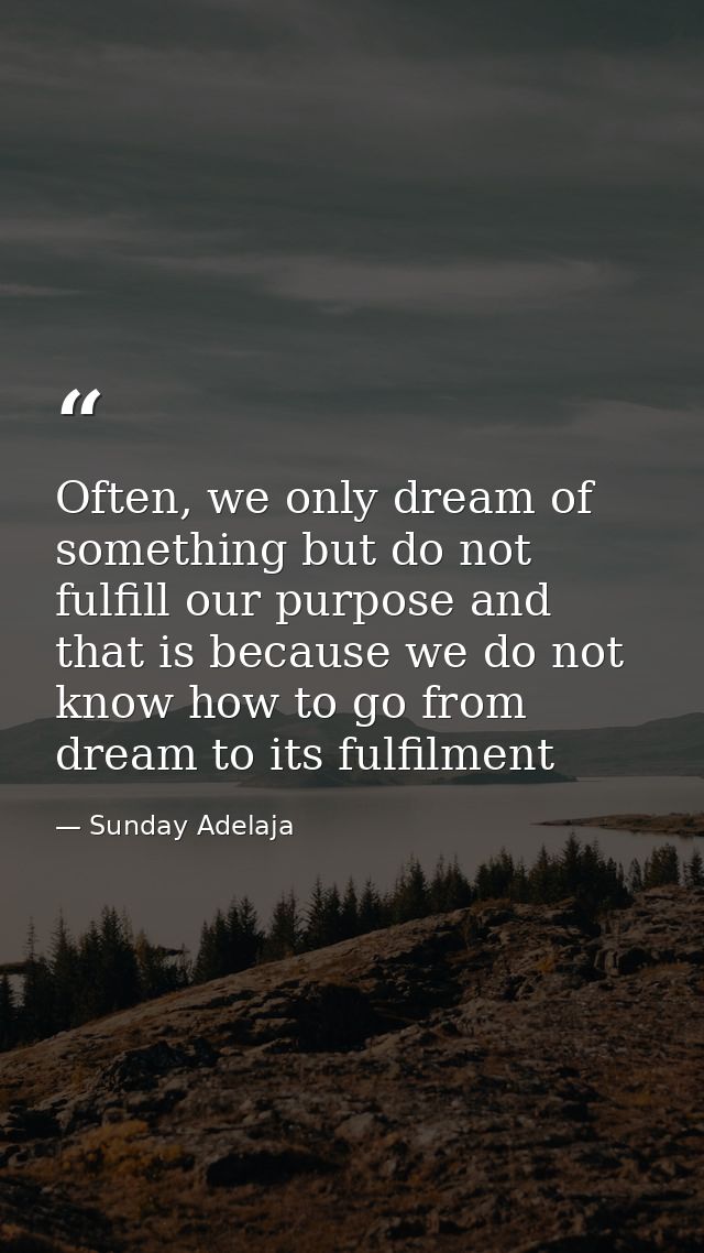 Often, we only dream of something but do not fulfill our purpose and that is because we do not know how to go from dream — Sunday Adelaja
