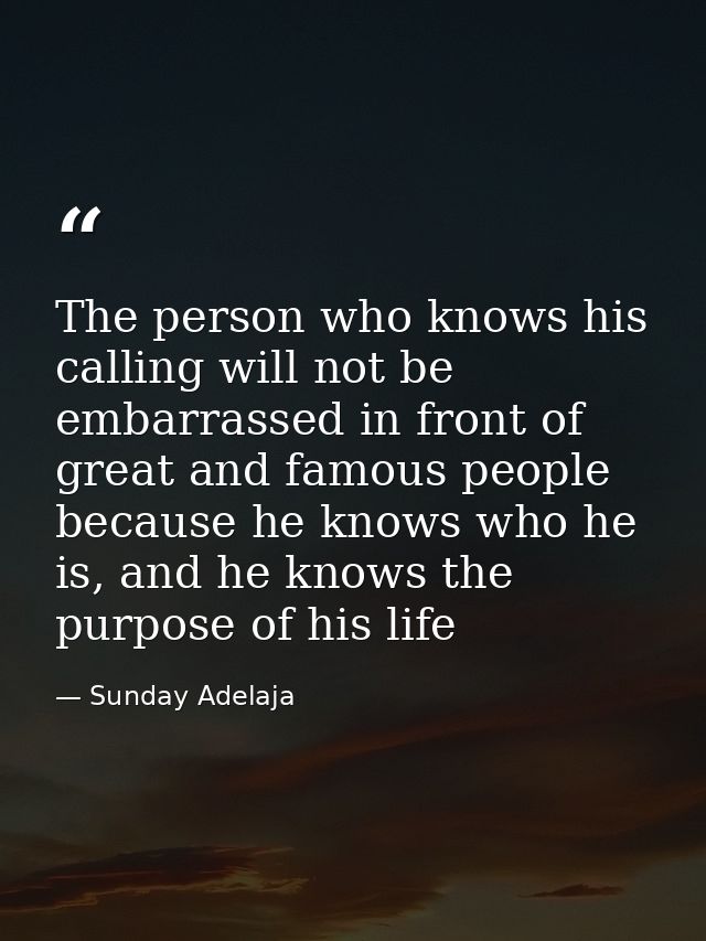 The person who knows his calling will not be embarrassed in front of great and famous people because he knows who he is, — Sunday Adelaja