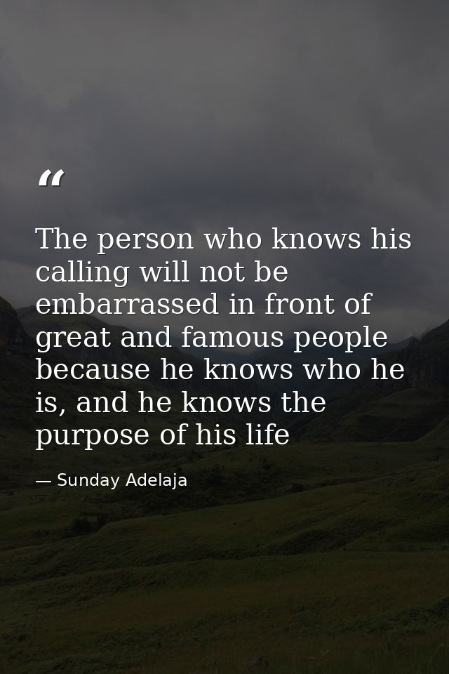 The person who knows his calling will not be embarrassed in front of great and famous people because he knows who he is, — Sunday Adelaja