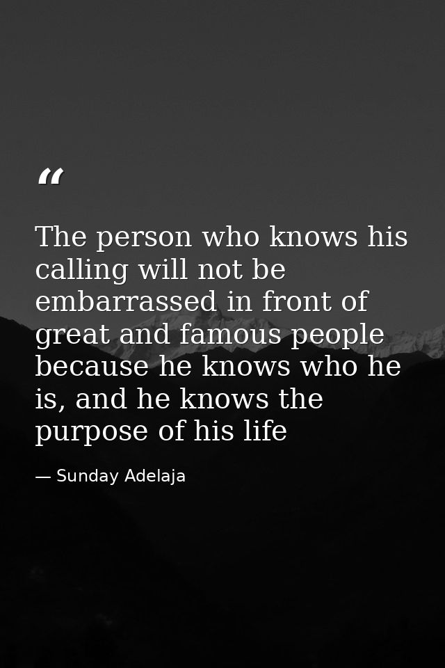 The person who knows his calling will not be embarrassed in front of great and famous people because he knows who he is, — Sunday Adelaja