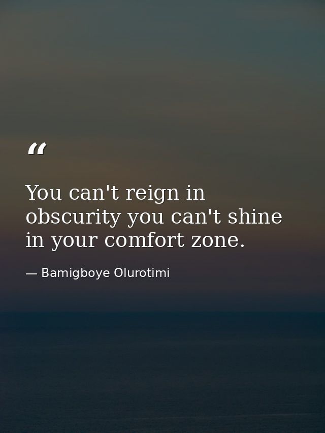 You can't reign in obscurity you can't shine in your comfort zone. — Bamigboye Olurotimi