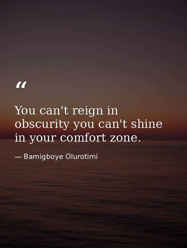 You can't reign in obscurity you can't shine in your comfort zone. — Bamigboye Olurotimi