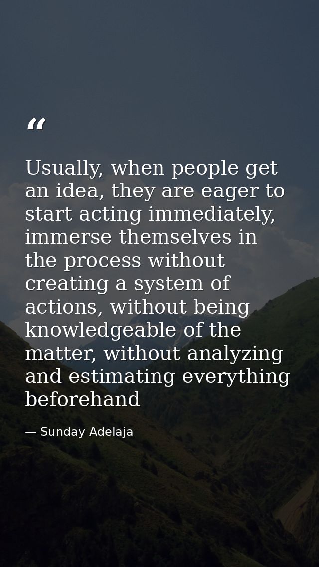 Usually, when people get an idea, they are eager to start acting immediately, immerse themselves in the process without  — Sunday Adelaja