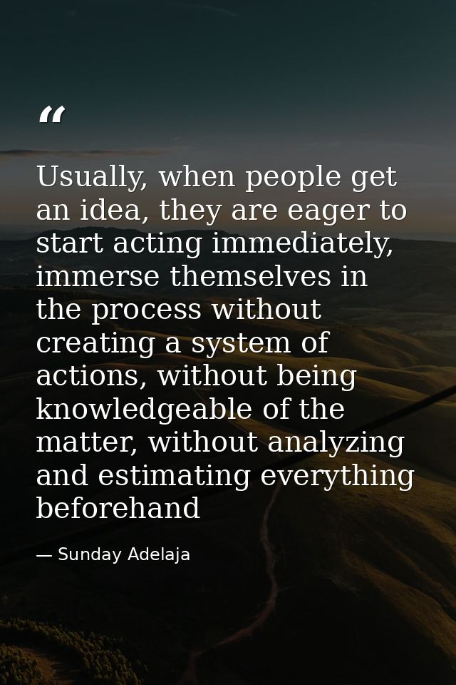 Usually, when people get an idea, they are eager to start acting immediately, immerse themselves in the process without  — Sunday Adelaja