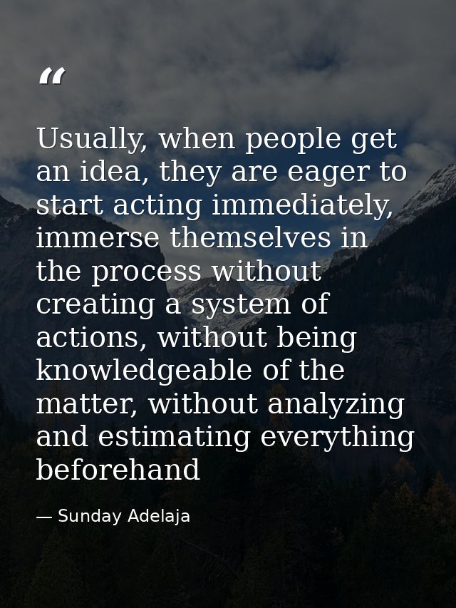 Usually, when people get an idea, they are eager to start acting immediately, immerse themselves in the process without  — Sunday Adelaja