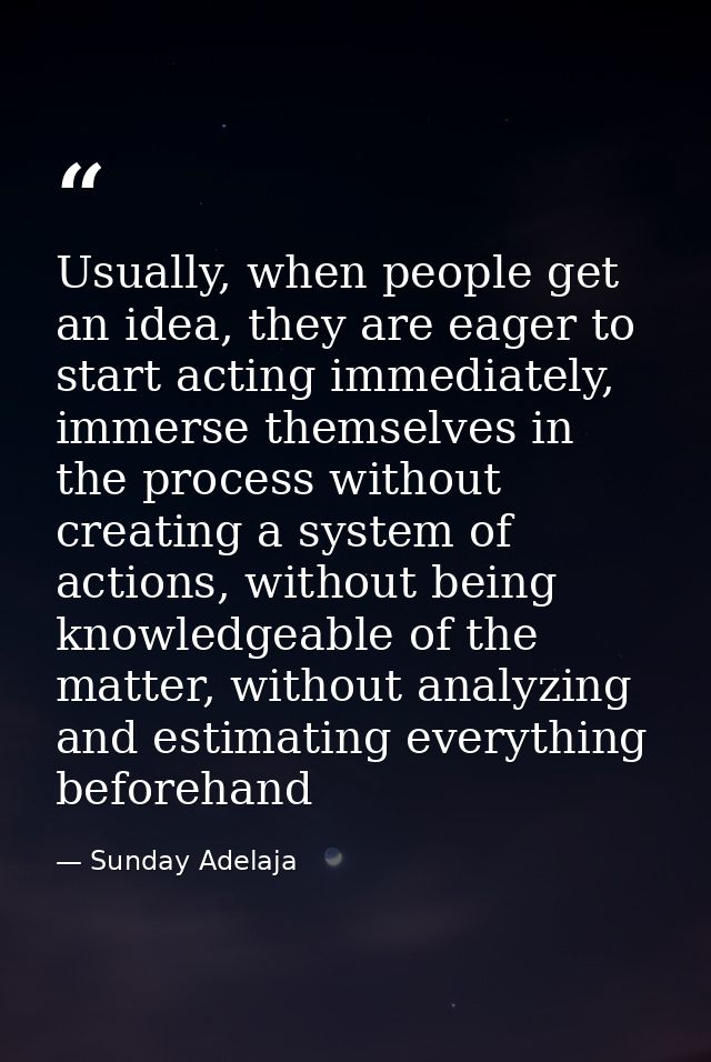 Usually, when people get an idea, they are eager to start acting immediately, immerse themselves in the process without  — Sunday Adelaja