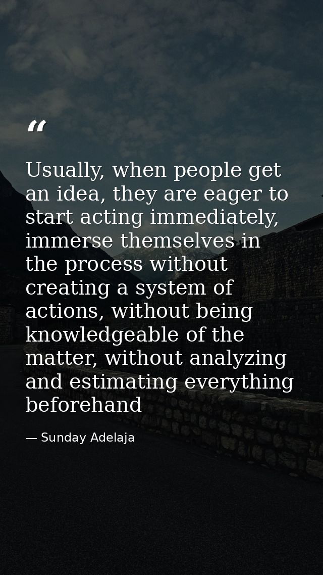 Usually, when people get an idea, they are eager to start acting immediately, immerse themselves in the process without  — Sunday Adelaja