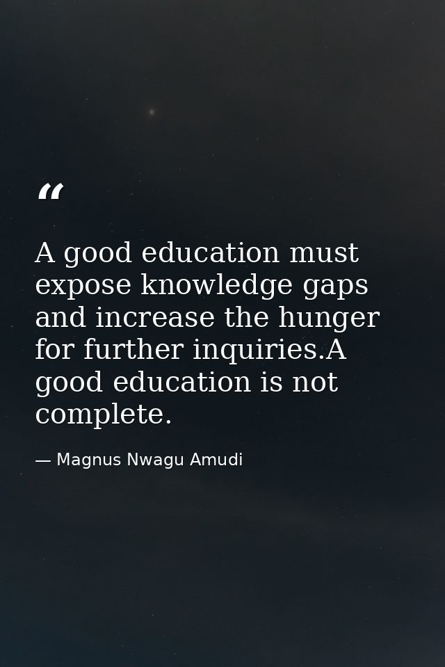 A good education must expose knowledge gaps and increase the hunger for further inquiries.A good education is not comple — Magnus Nwagu Amudi