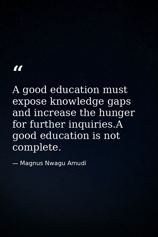 A good education must expose knowledge gaps and increase the hunger for further inquiries.A good education is not comple — Magnus Nwagu Amudi