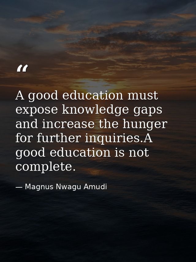 A good education must expose knowledge gaps and increase the hunger for further inquiries.A good education is not comple — Magnus Nwagu Amudi