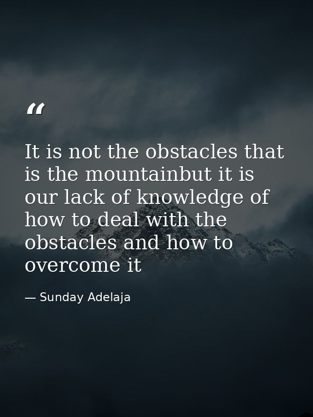 It is not the obstacles that is the mountainbut it is our lack of knowledge of how to deal with the obstacles and how to — Sunday Adelaja