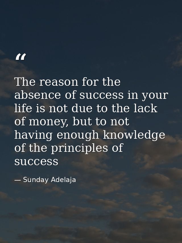 The reason for the absence of success in your life is not due to the lack of money, but to not having enough knowledge o — Sunday Adelaja