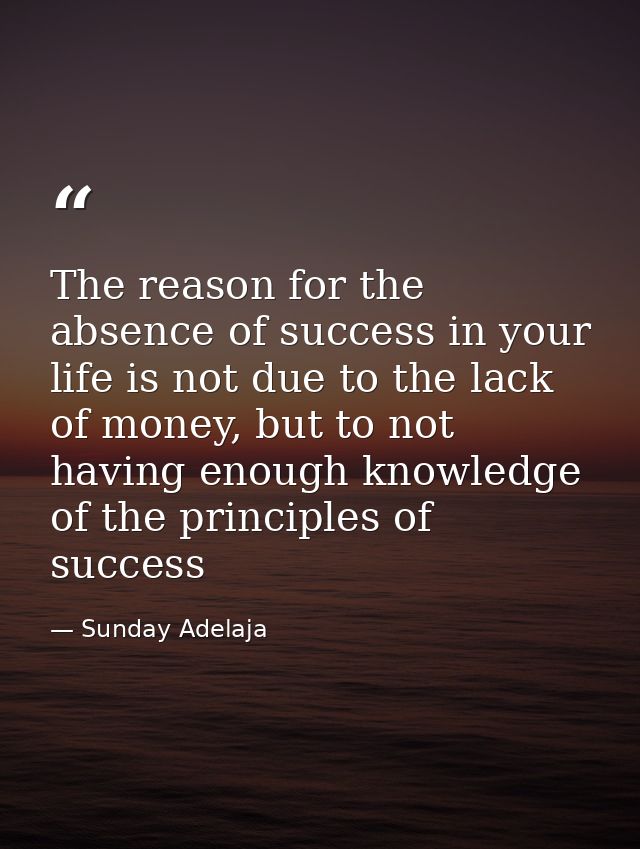 The reason for the absence of success in your life is not due to the lack of money, but to not having enough knowledge o — Sunday Adelaja
