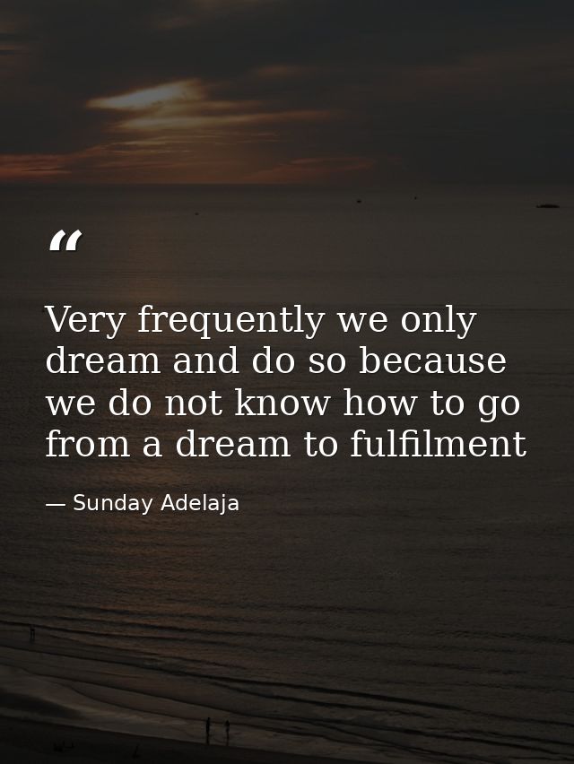 Very frequently we only dream and do so because we do not know how to go from a dream to fulfilment — Sunday Adelaja