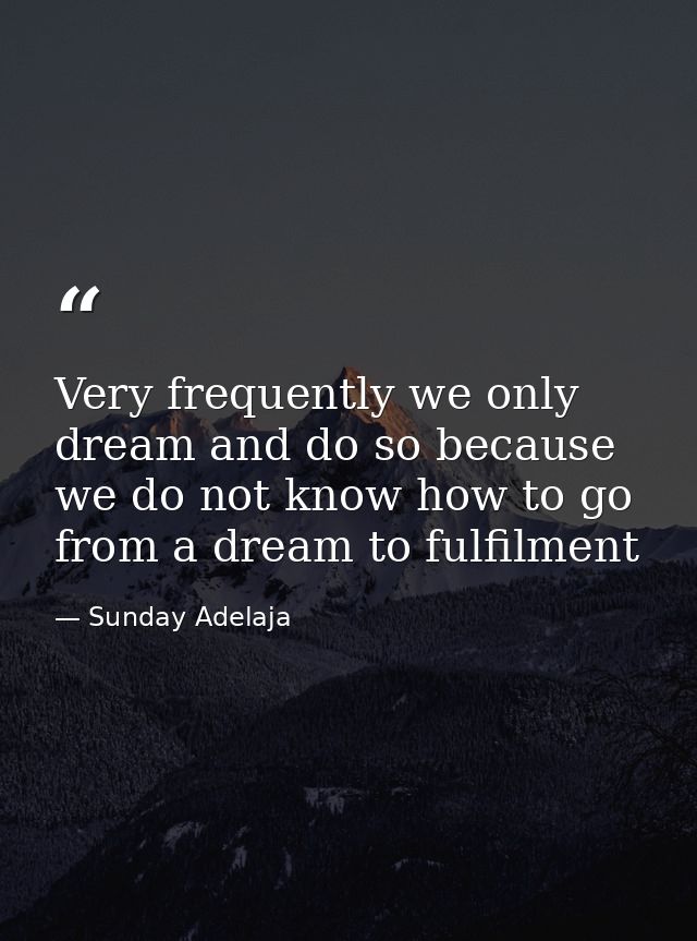 Very frequently we only dream and do so because we do not know how to go from a dream to fulfilment — Sunday Adelaja