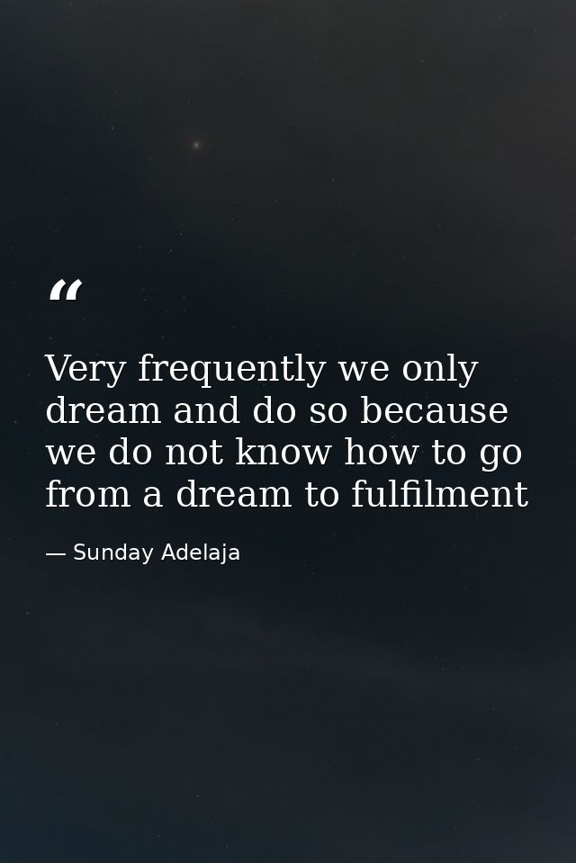 Very frequently we only dream and do so because we do not know how to go from a dream to fulfilment — Sunday Adelaja