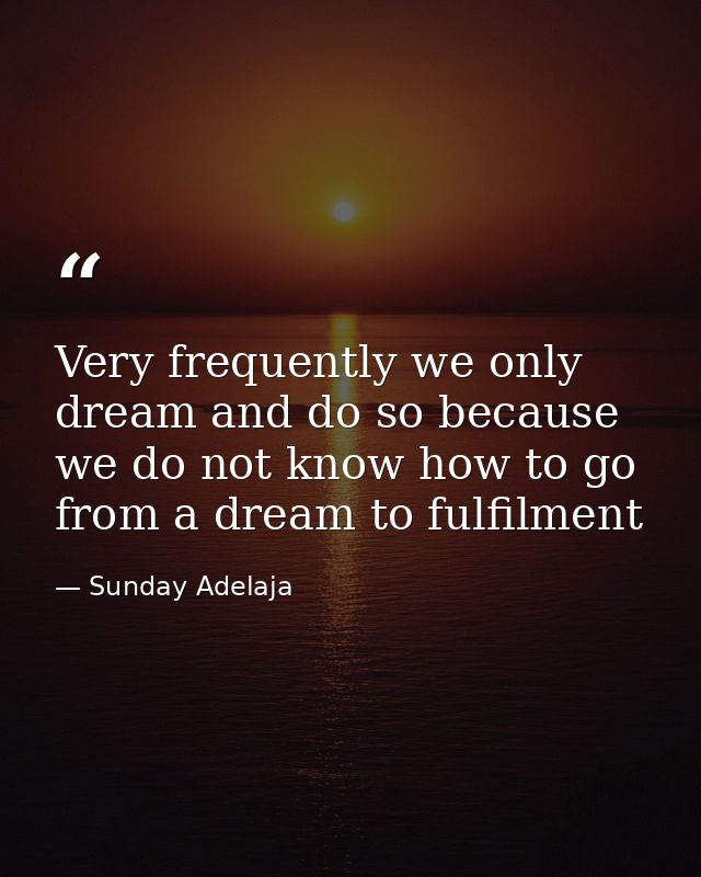 Very frequently we only dream and do so because we do not know how to go from a dream to fulfilment — Sunday Adelaja