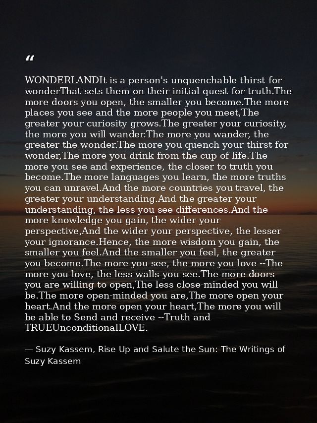WONDERLANDIt is a person's unquenchable thirst for wonderThat sets them on their initial quest for truth.The more doors  — Suzy Kassem, Rise Up and Salute the Sun: The Writings of Suzy Kassem