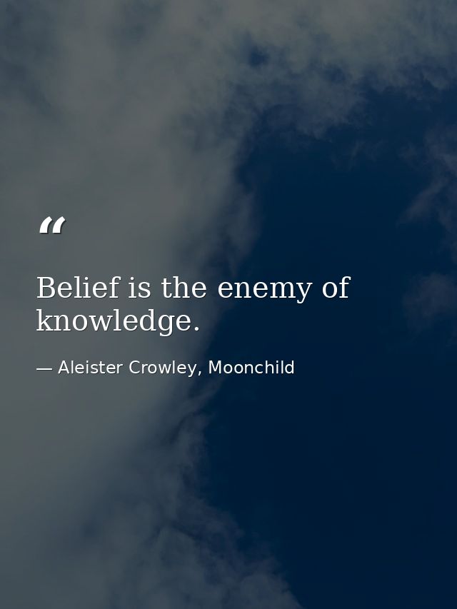 Belief is the enemy of knowledge. — Aleister Crowley, Moonchild
