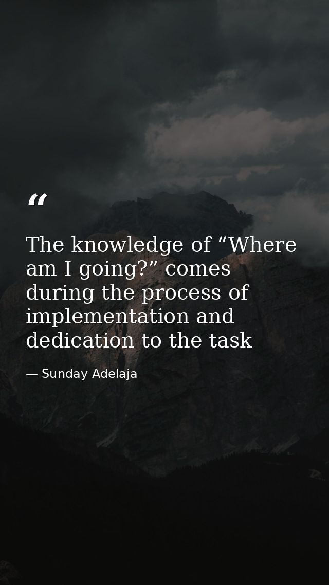 The knowledge of “Where am I going?” comes during the process of implementation and dedication to the task — Sunday Adelaja