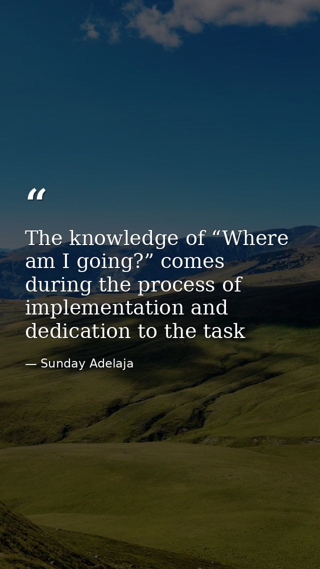 The knowledge of “Where am I going?” comes during the process of implementation and dedication to the task — Sunday Adelaja