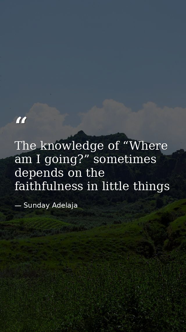 The knowledge of “Where am I going?” sometimes depends on the faithfulness in little things — Sunday Adelaja