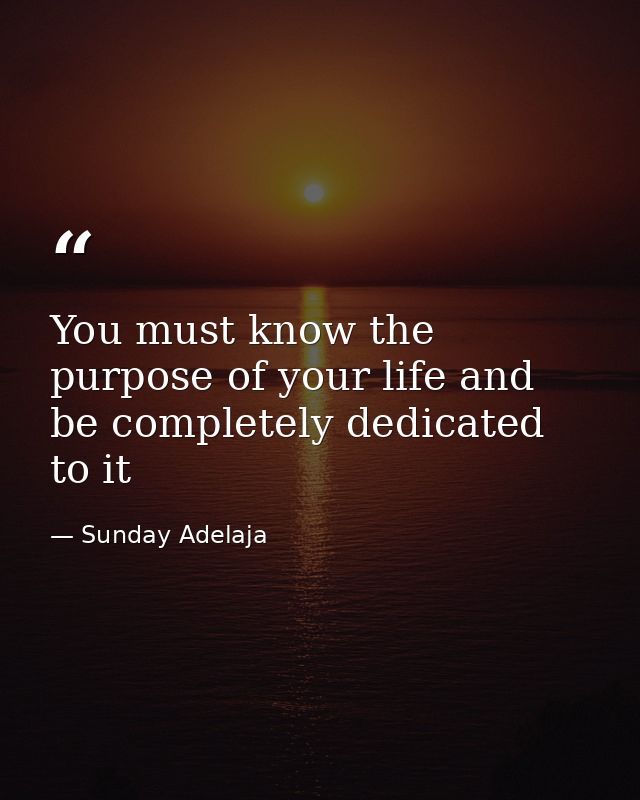You must know the purpose of your life and be completely dedicated to it — Sunday Adelaja