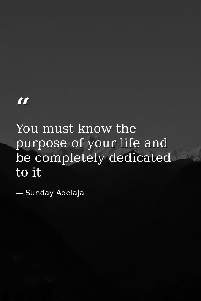 You must know the purpose of your life and be completely dedicated to it — Sunday Adelaja