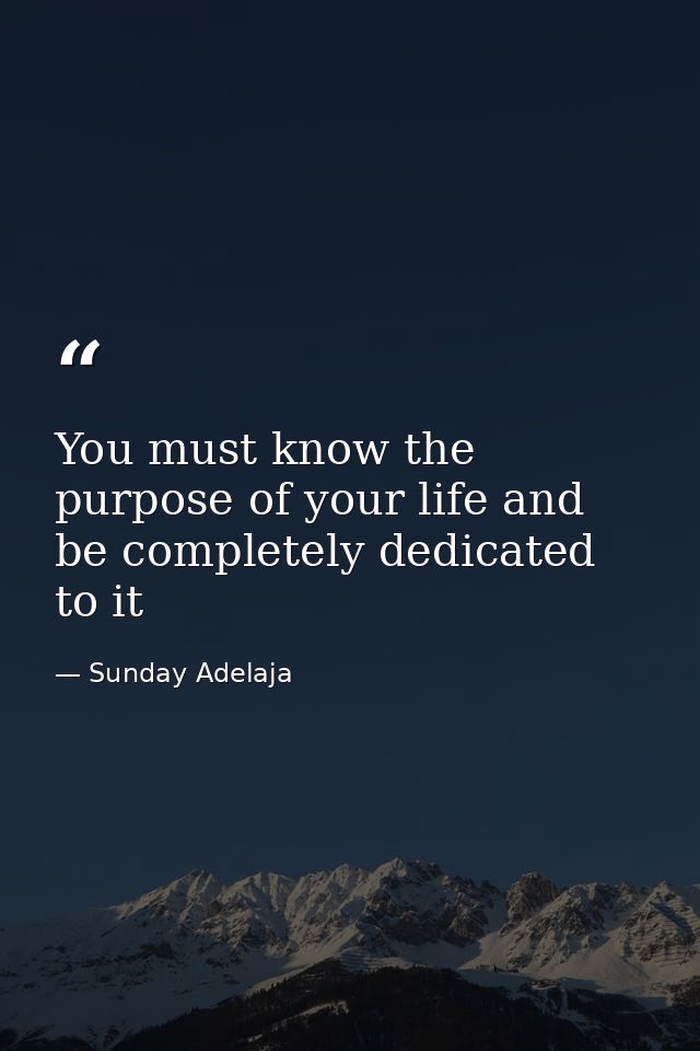 You must know the purpose of your life and be completely dedicated to it — Sunday Adelaja