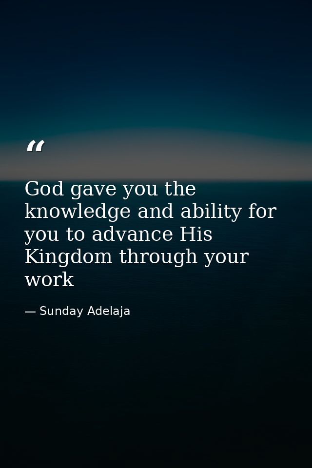 God gave you the knowledge and ability for you to advance His Kingdom through your work — Sunday Adelaja