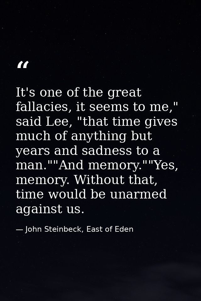 It's one of the great fallacies, it seems to me," said Lee, "that time gives much of anything but years and sadness to a — John Steinbeck, East of Eden