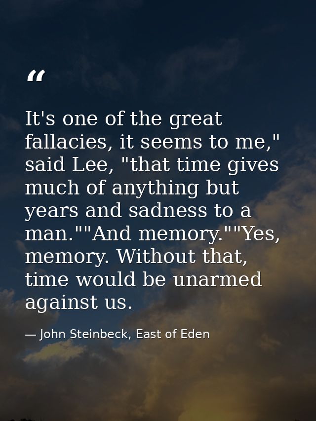It's one of the great fallacies, it seems to me," said Lee, "that time gives much of anything but years and sadness to a — John Steinbeck, East of Eden