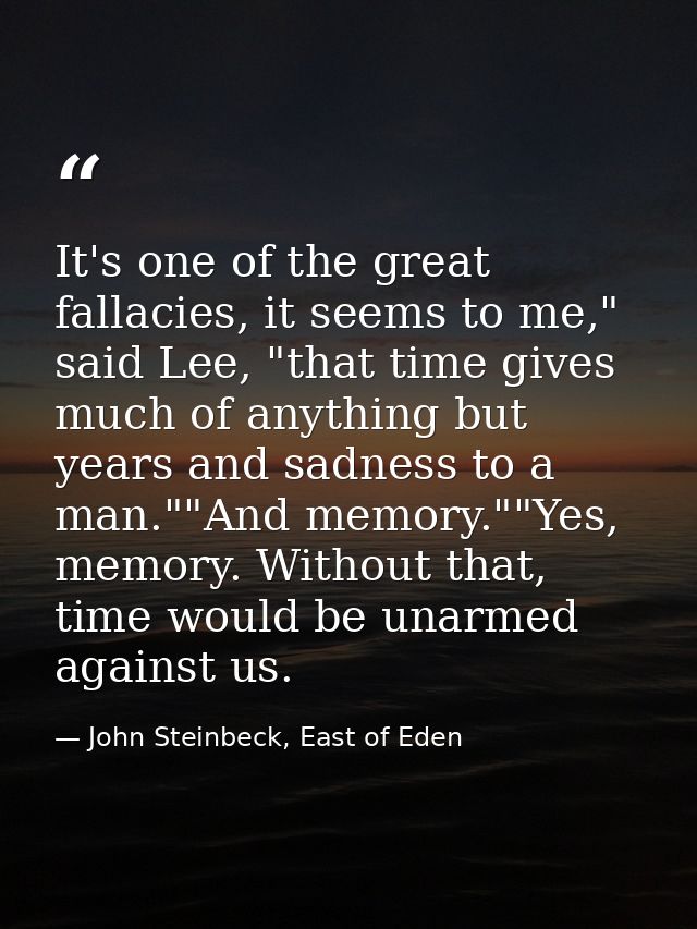 It's one of the great fallacies, it seems to me," said Lee, "that time gives much of anything but years and sadness to a — John Steinbeck, East of Eden